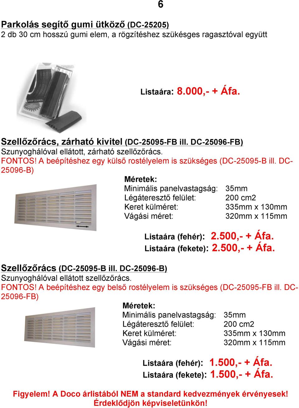 DC- 25096-B) Méretek: Minimális panelvastagság: 35mm Légáteresztő felület: 200 cm2 Keret külméret: 335mm x 130mm Vágási méret: 320mm x 115mm Listaára (fehér): 2.500,- + Áfa. Listaára (fekete): 2.