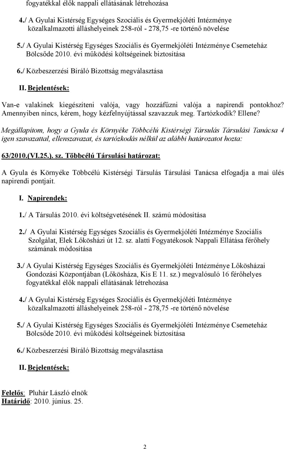 Bejelentések: Van-e valakinek kiegészíteni valója, vagy hozzáfűzni valója a napirendi pontokhoz? Amennyiben nincs, kérem, hogy kézfelnyújtással szavazzuk meg. Tartózkodik? Ellene? 63/2010.(VI.25.).