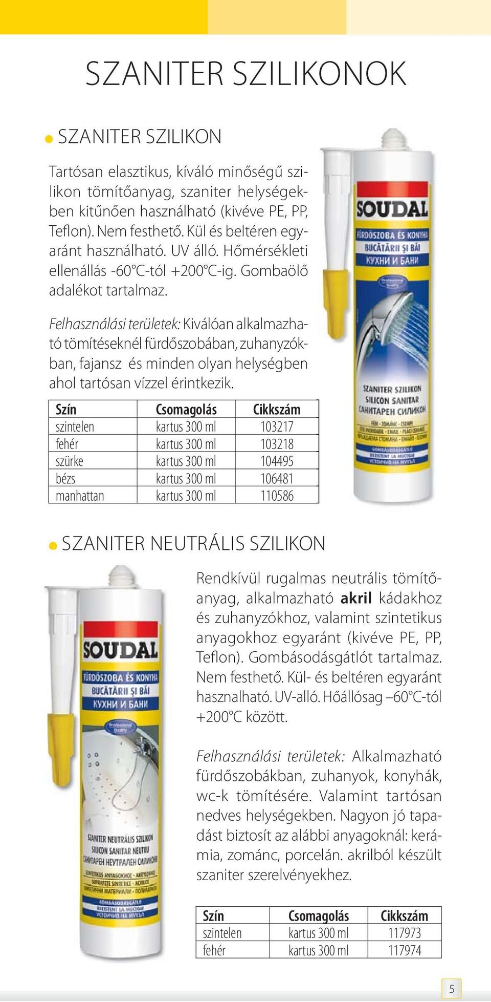 Kiválóan alkalmazható tömítéseknél fürdőszobában, zuhanyzókban, fajansz és minden olyan helységben ahol tartósan vízzel érintkezik.