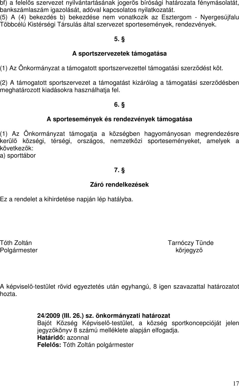 A sportszervezetek támogatása (1) Az Önkormányzat a támogatott sportszervezettel támogatási szerződést köt.