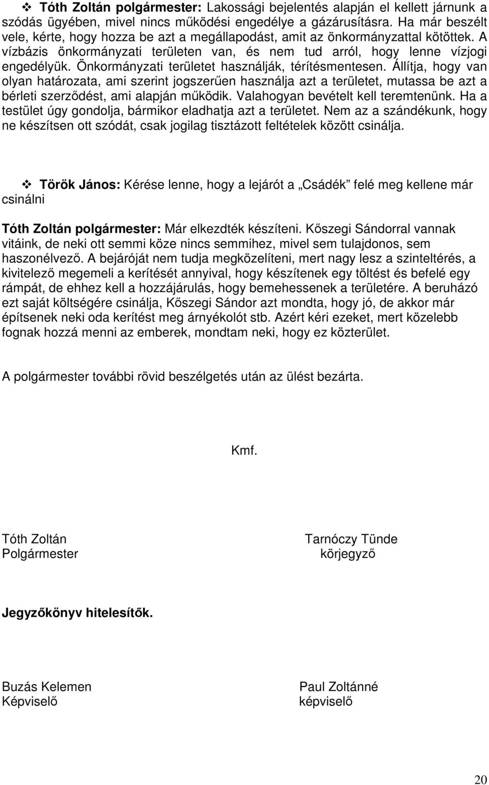 Önkormányzati területet használják, térítésmentesen. Állítja, hogy van olyan határozata, ami szerint jogszerűen használja azt a területet, mutassa be azt a bérleti szerződést, ami alapján működik.