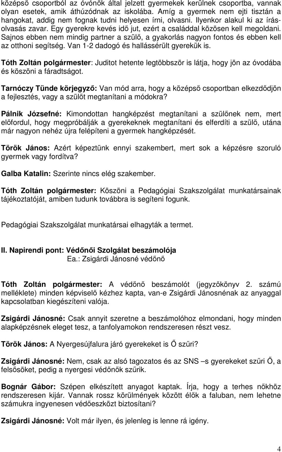Egy gyerekre kevés idő jut, ezért a családdal közösen kell megoldani. Sajnos ebben nem mindig partner a szülő, a gyakorlás nagyon fontos és ebben kell az otthoni segítség.