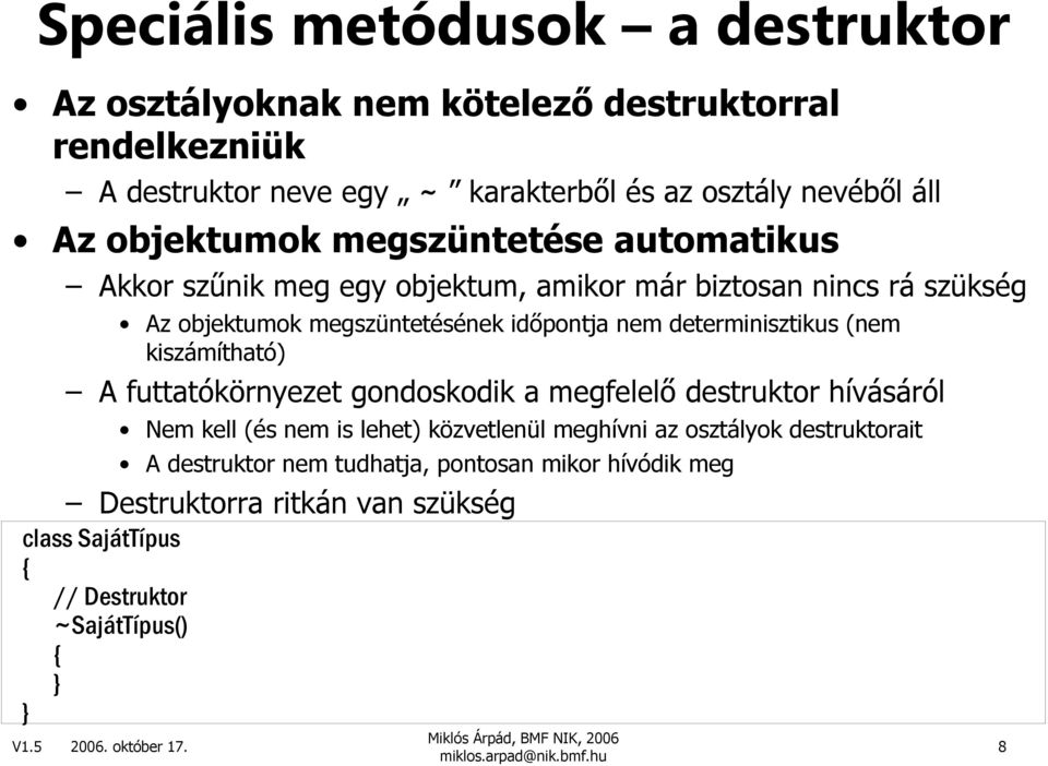 determinisztikus (nem kiszámítható) A futtatókörnyezet gondoskodik a megfelelı destruktor hívásáról Nem kell (és nem is lehet) közvetlenül meghívni az