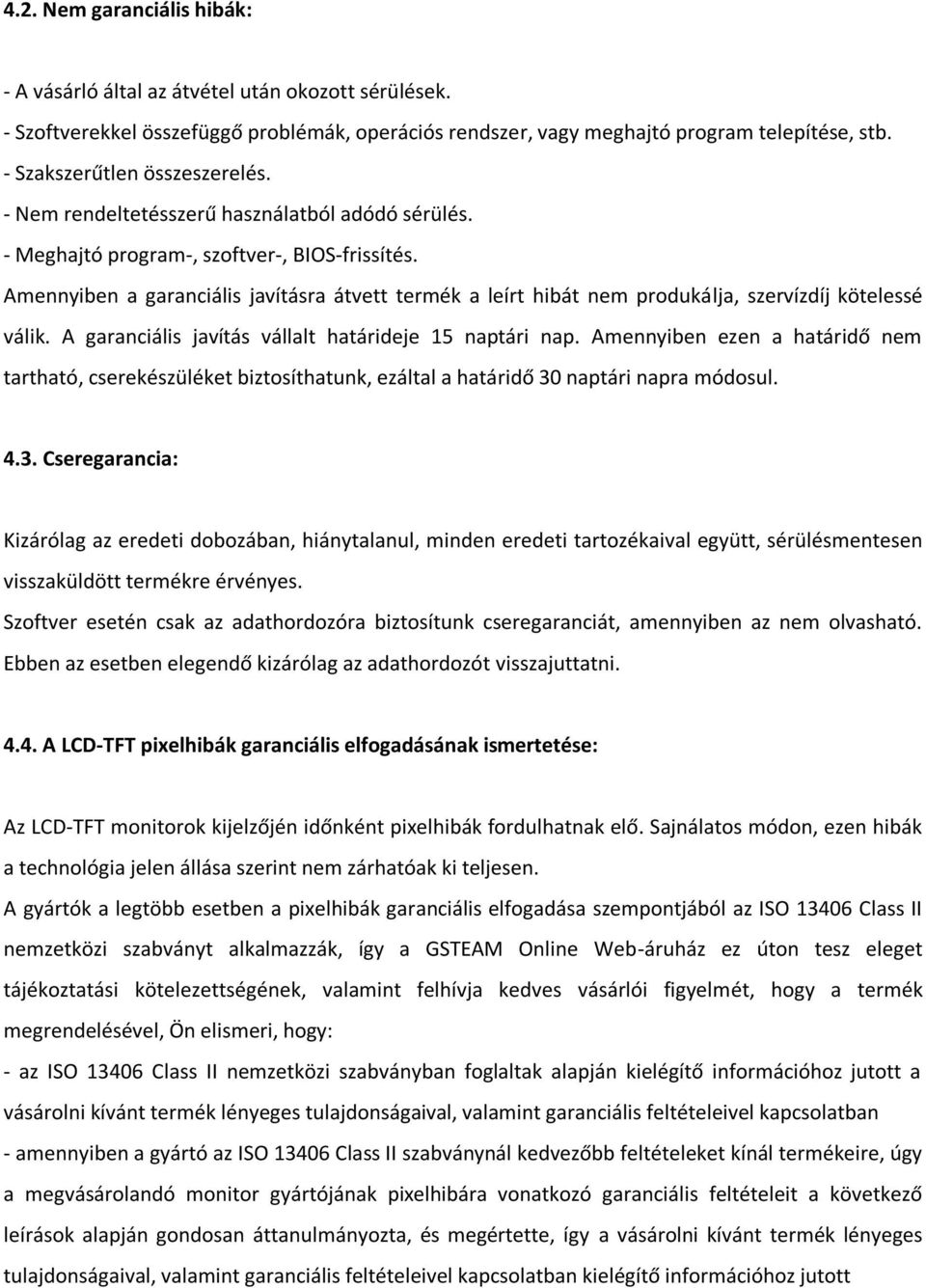 Amennyiben a garanciális javításra átvett termék a leírt hibát nem produkálja, szervízdíj kötelessé válik. A garanciális javítás vállalt határideje 15 naptári nap.