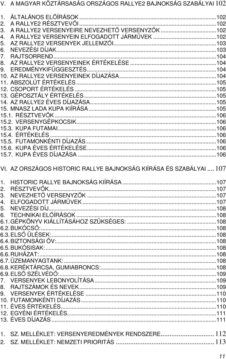 ..104 10. AZ RALLYE2 VERSENYEINEK DÍJAZÁSA...104 11. ABSZOLÚT ÉRTÉKELÉS...105 12. CSOPORT ÉRTÉKELÉS...105 13. GÉPOSZTÁLY ÉRTÉKELÉS...105 14. AZ RALLYE2 ÉVES DÍJAZÁSA...105 15. MNASZ LADA KUPA KIÍRÁSA.