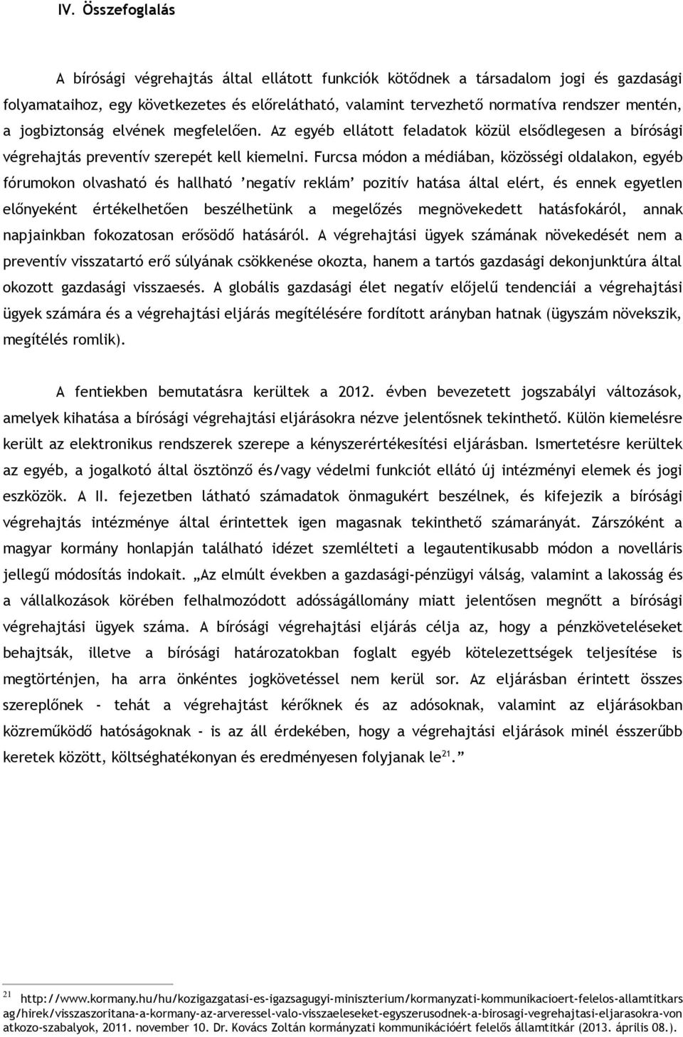 Furcsa módon a médiában, közösségi oldalakon, egyéb fórumokon olvasható és hallható negatív reklám pozitív hatása által elért, és ennek egyetlen előnyeként értékelhetően beszélhetünk a megelőzés