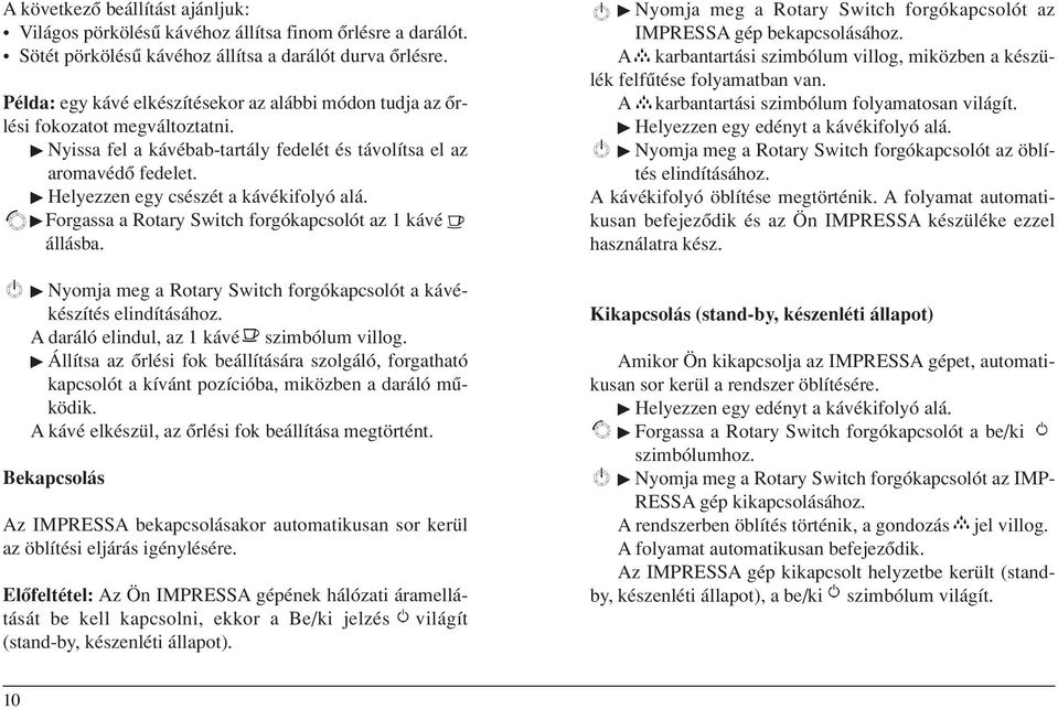 Forgassa a Rotary Swtch forgókapcsolót az 1 kávé állásba. Nyomja meg a Rotary Swtch forgókapcsolót a kávékészítés elndításához. A daráló elndul, az 1 kávé szmbólum vllog.