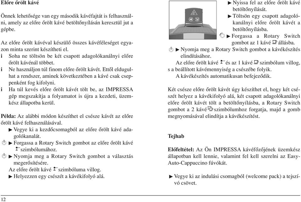 Ne használjon túl fnom elôre ôrölt kávét. Ettôl eldugulhat a rendszer, amnek következtében a kávé csak cseppenként fog kfolyn.