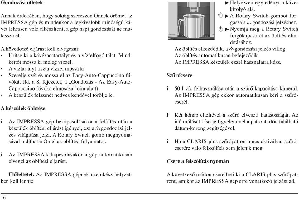 Szerelje szét és mossa el az Easy-Auto-Cappuccno fúvókát (ld. a 8. fejezetet, a Gondozás - Az Easy-Auto- Cappuccno fúvóka elmosása cím alatt). A készülék felszínét nedves kendôvel törölje le.