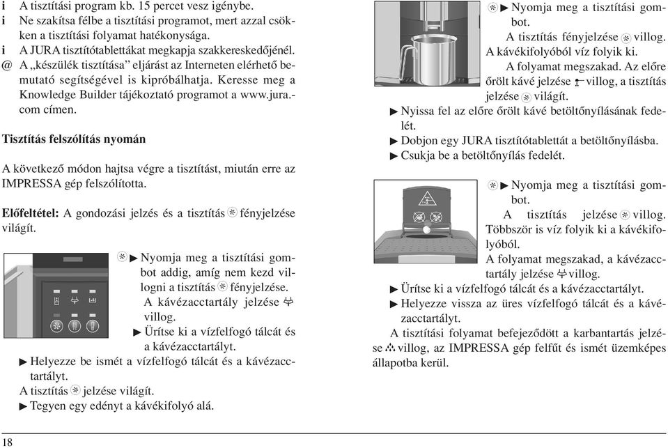 Tsztítás felszólítás nyomán A következô módon hajtsa végre a tsztítást, mután erre az IMPRESSA gép felszólította. Elôfeltétel: A gondozás jelzés és a tsztítás vlágít.