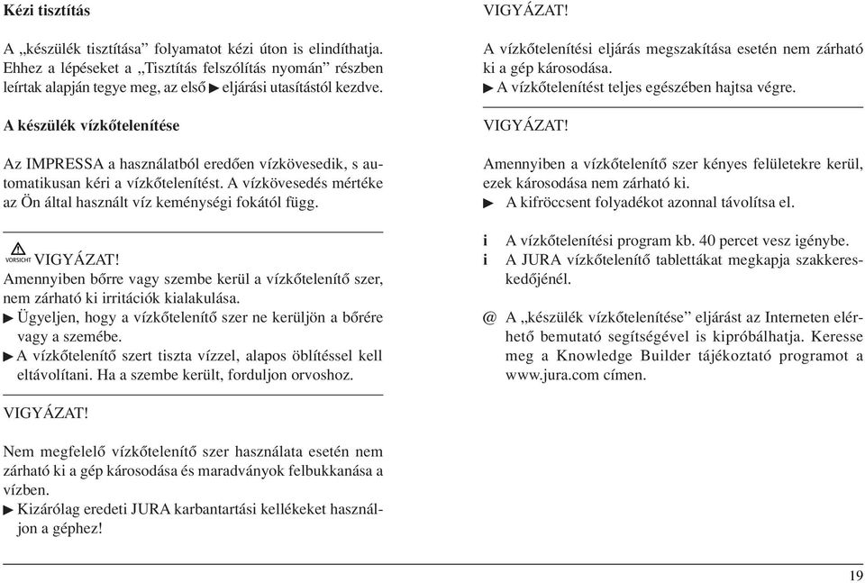 Amennyben bôrre vagy szembe kerül a vízkôtelenítô szer, nem zárható k rrtácók kalakulása. Ügyeljen, hogy a vízkôtelenítô szer ne kerüljön a bôrére vagy a szemébe.