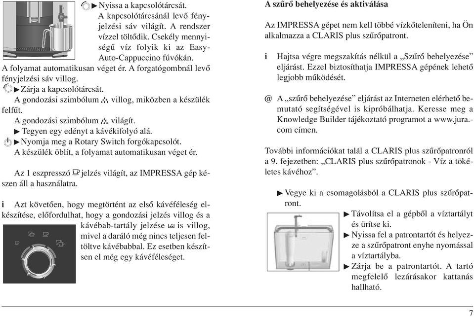 Nyomja meg a Rotary Swtch forgókapcsolót. A készülék öblít, a folyamat automatkusan véget ér. Az 1 eszpresszó jelzés vlágít, az IMPRESSA gép készen áll a használatra.