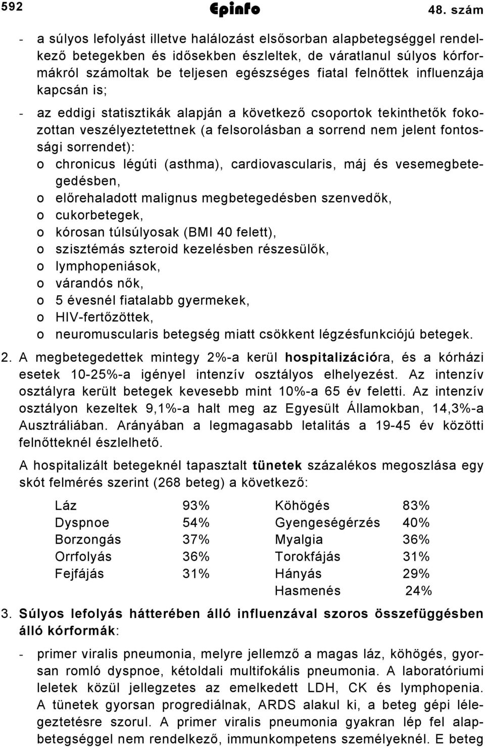 influenzája kapcsán is; az eddigi statisztikák alapján a következő csoportok tekinthetők fokozottan veszélyeztetettnek (a felsorolásban a sorrend nem jelent fontossági sorrendet): o chronicus légúti