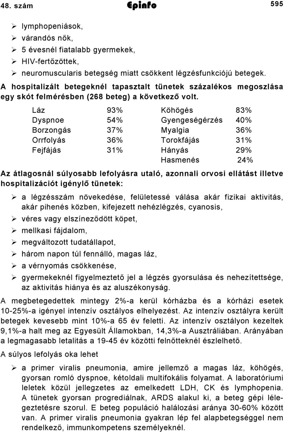 Láz 93% Köhögés 83% Dyspnoe 54% Gyengeségérzés 40% Borzongás 37% Myalgia 36% Orrfolyás 36% Torokfájás 3% Fejfájás 3% Hányás 29% Hasmenés 24% Az átlagosnál súlyosabb lefolyásra utaló, azonnali orvosi