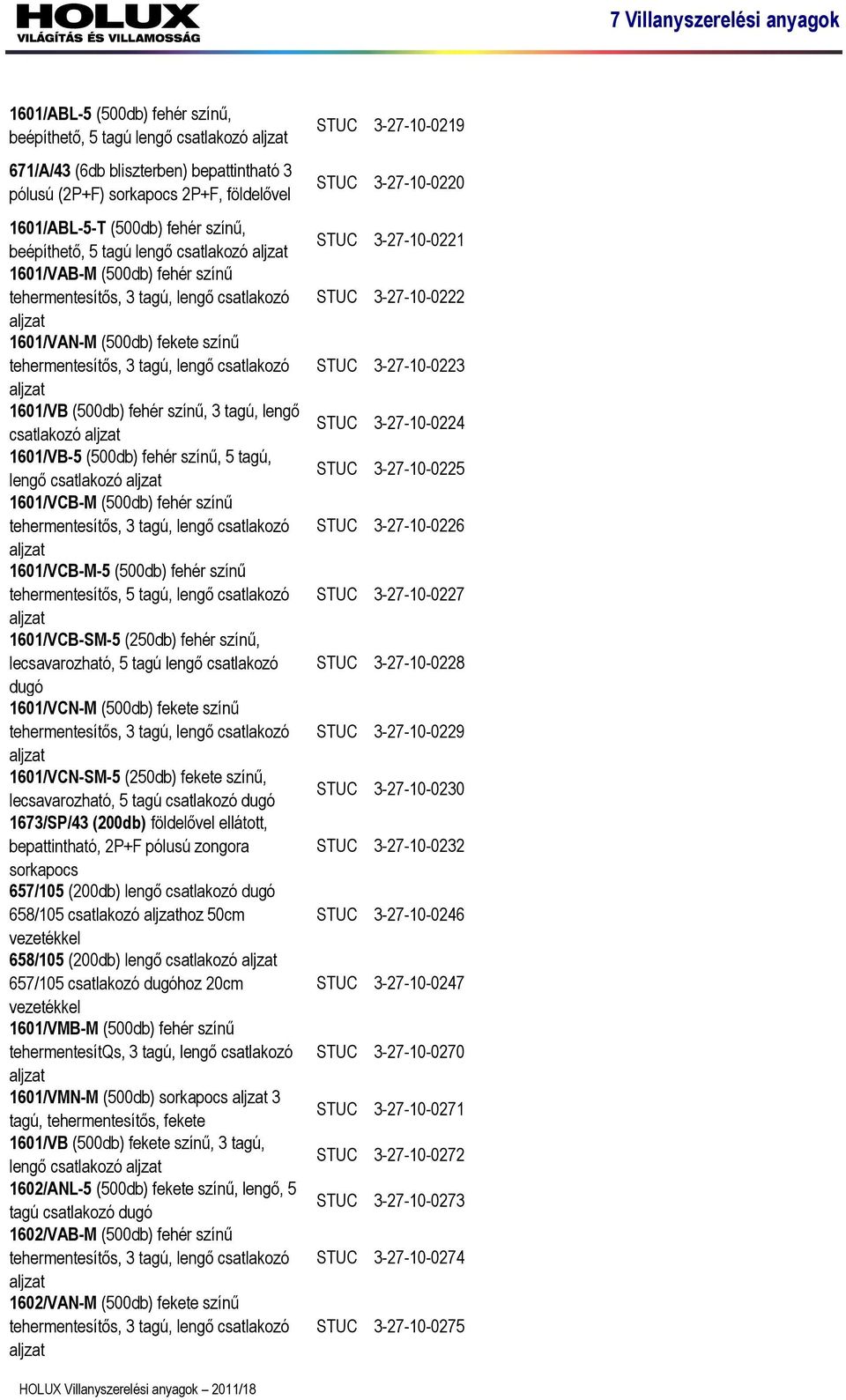 színű, 3 tagú, lengő csatlakozó aljzat 1601/VB-5 (500db) színű, 5 tagú, lengő csatlakozó aljzat 1601/VCB-M (500db) színű tehermentesítős, 3 tagú, lengő csatlakozó aljzat 1601/VCB-M-5 (500db) színű