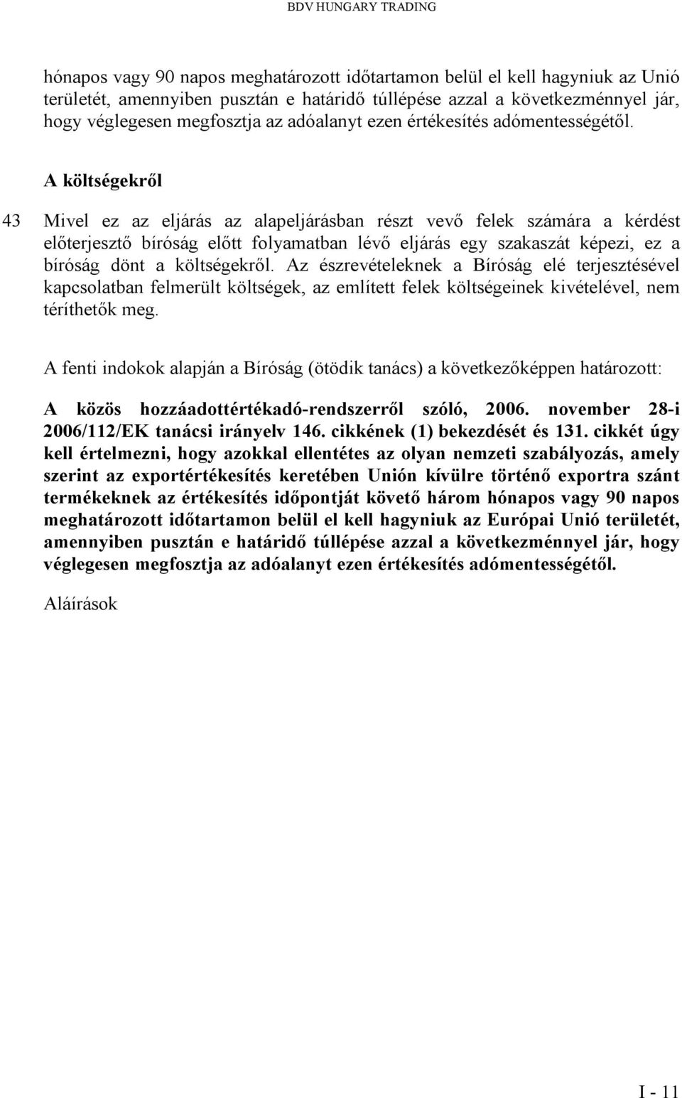 A költségekről 43 Mivel ez az eljárás az alapeljárásban részt vevő felek számára a kérdést előterjesztő bíróság előtt folyamatban lévő eljárás egy szakaszát képezi, ez a bíróság dönt a költségekről.