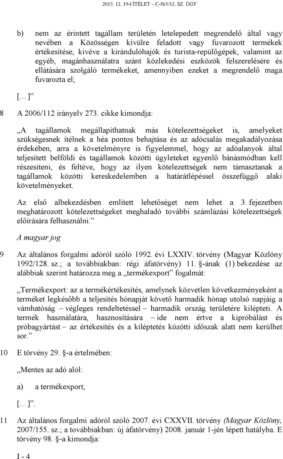 turista-repülőgépek, valamint az egyéb, magánhasználatra szánt közlekedési eszközök felszerelésére és ellátására szolgáló termékeket, amennyiben ezeket a megrendelő maga fuvarozta el; [ ] 8 A
