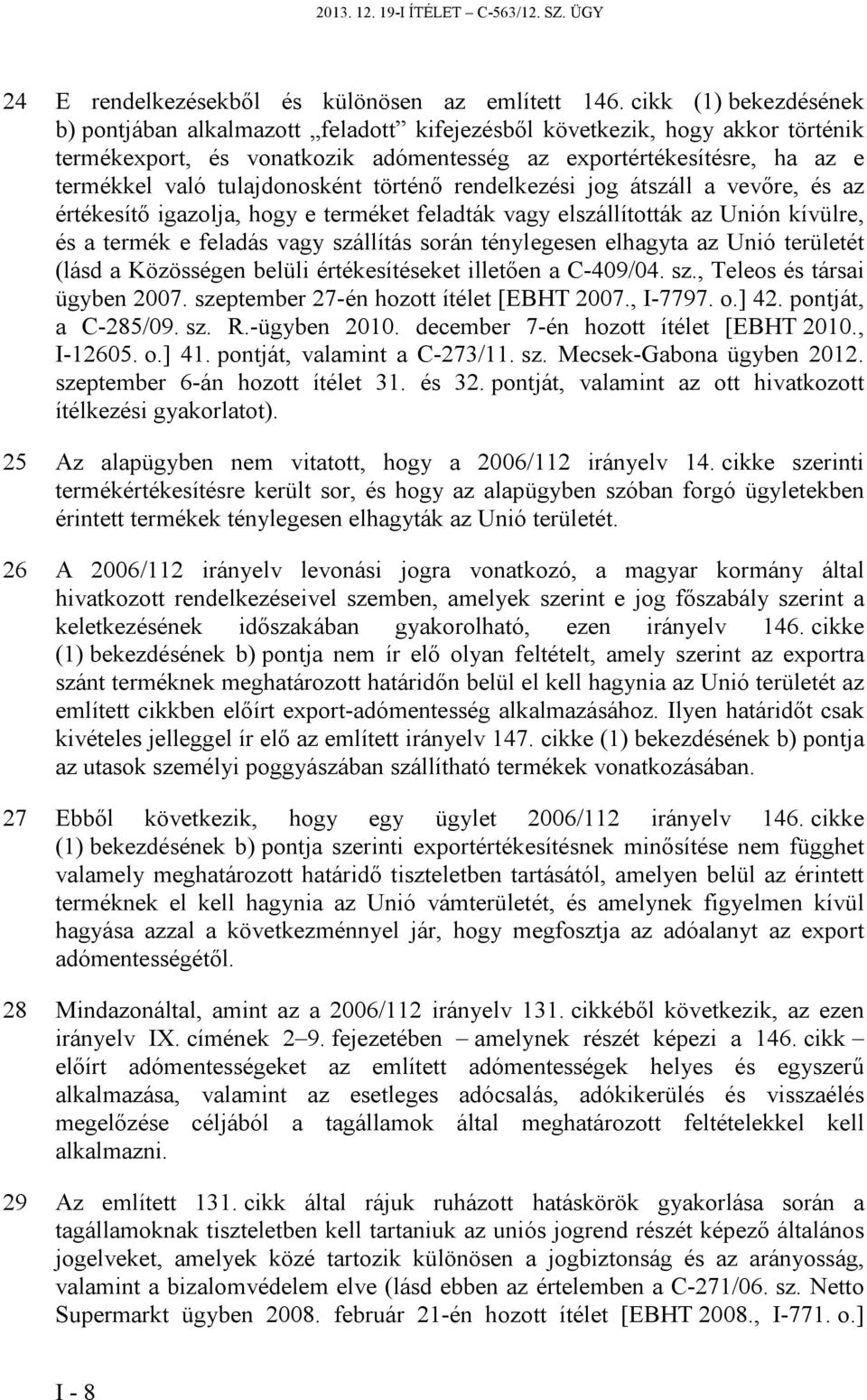 tulajdonosként történő rendelkezési jog átszáll a vevőre, és az értékesítő igazolja, hogy e terméket feladták vagy elszállították az Unión kívülre, és a termék e feladás vagy szállítás során