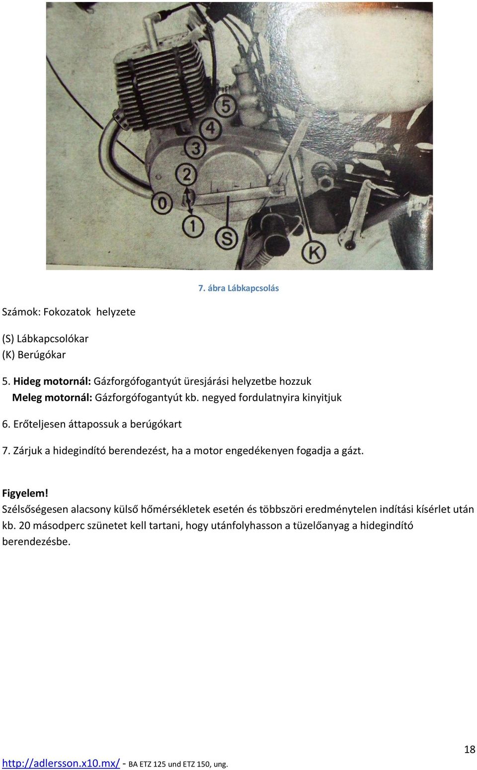 Erőteljesen áttapossuk a berúgókart 7. Zárjuk a hidegindító berendezést, ha a motor engedékenyen fogadja a gázt. Figyelem!