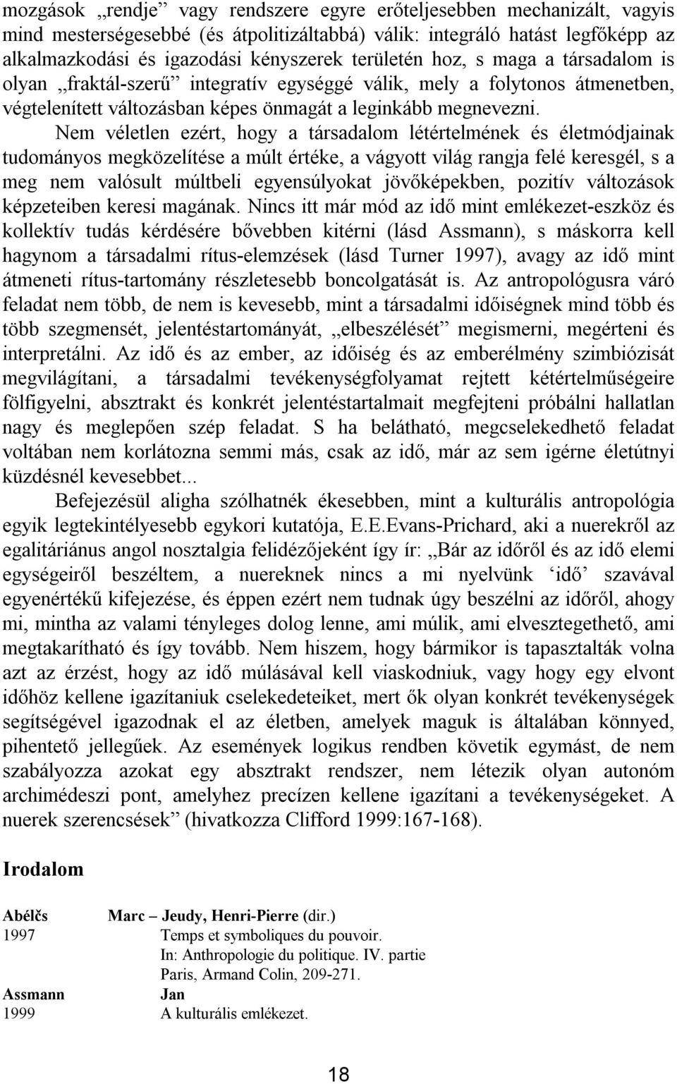 Nem véletlen ezért, hogy a társadalom létértelmének és életmódjainak tudományos megközelítése a múlt értéke, a vágyott világ rangja felé keresgél, s a meg nem valósult múltbeli egyensúlyokat