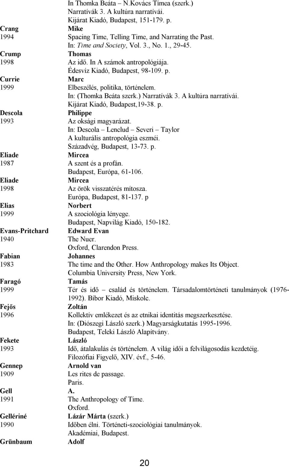 In: (Thomka Beáta szerk.) Narratívák 3. A kultúra narratívái. Kijárat Kiadó, Budapest,19 38. p. Descola Philippe 1993 Az oksági magyarázat.