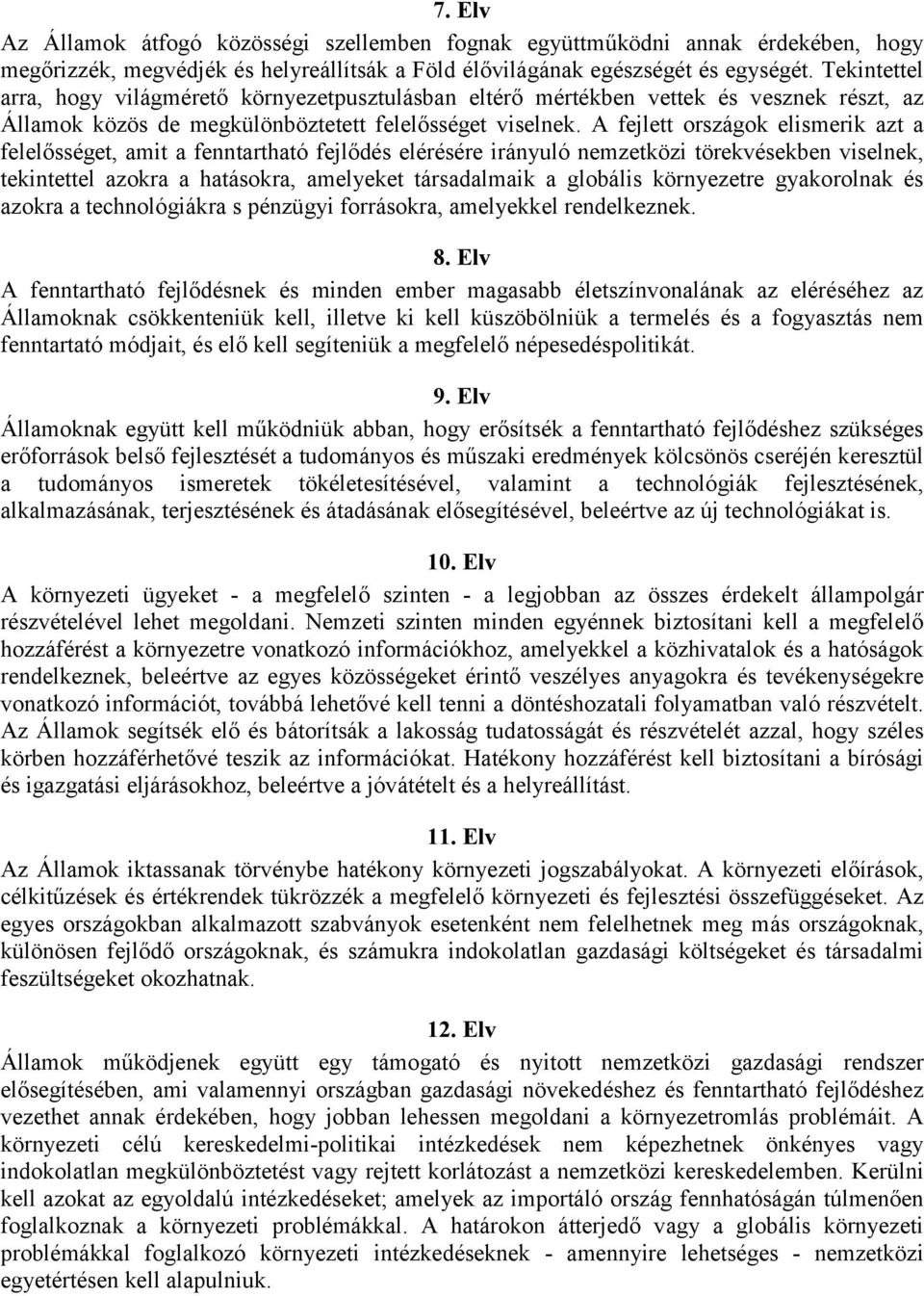 A fejlett országok elismerik azt a felelősséget, amit a fenntartható fejlődés elérésére irányuló nemzetközi törekvésekben viselnek, tekintettel azokra a hatásokra, amelyeket társadalmaik a globális