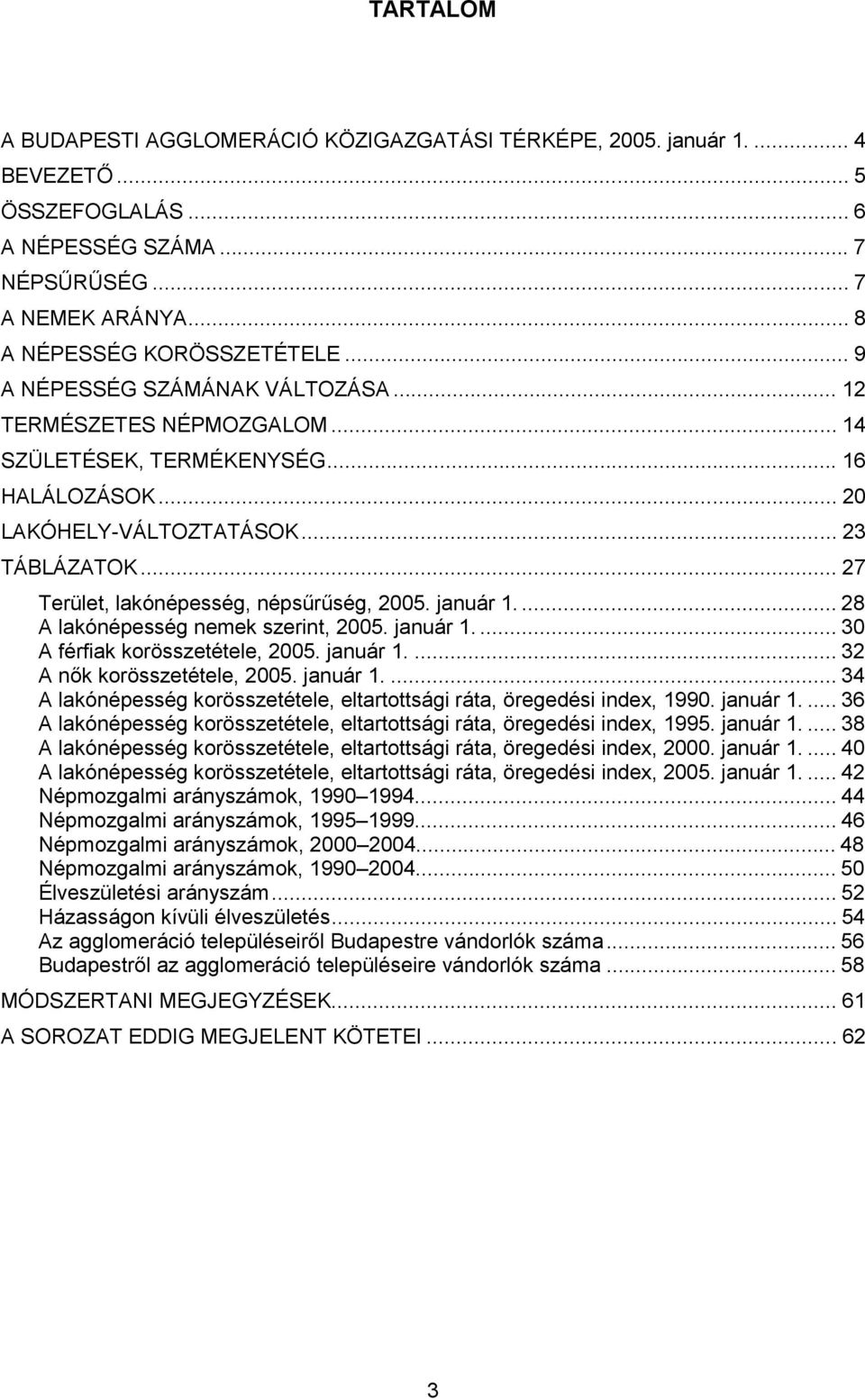 .. 27 Terület, lakónépesség, népsűrűség, 2005. január 1.... 28 A lakónépesség nemek szerint, 2005. január 1.... 30 A férfiak korösszetétele, 2005. január 1.... 32 A nők korösszetétele, 2005. január 1.... 34 A lakónépesség korösszetétele, eltartottsági ráta, öregedési index, 1990.