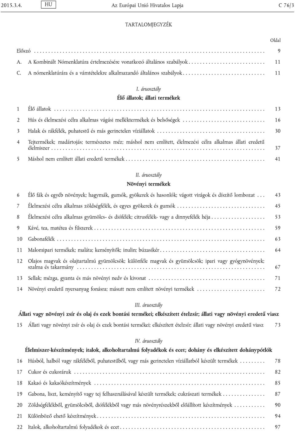 áruosztály Élő állatok; állati termékek 1 Élő állatok.......................................................................... 13 2 Hús élelmezi célra alkalmas vágási melléktermékek belsőségek.