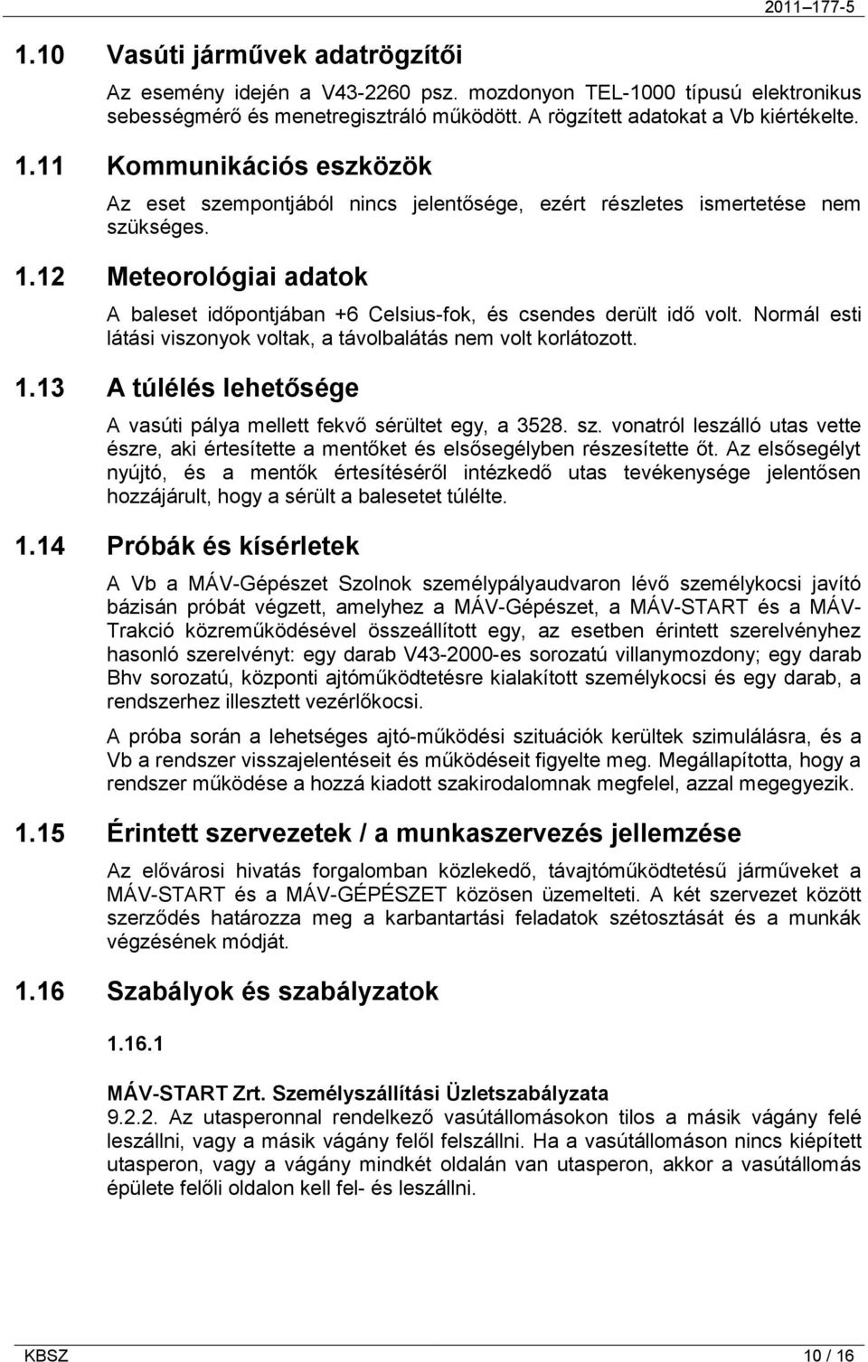 12 Meteorológiai adatok A baleset időpontjában +6 Celsius-fok, és csendes derült idő volt. Normál esti látási viszonyok voltak, a távolbalátás nem volt korlátozott. 1.