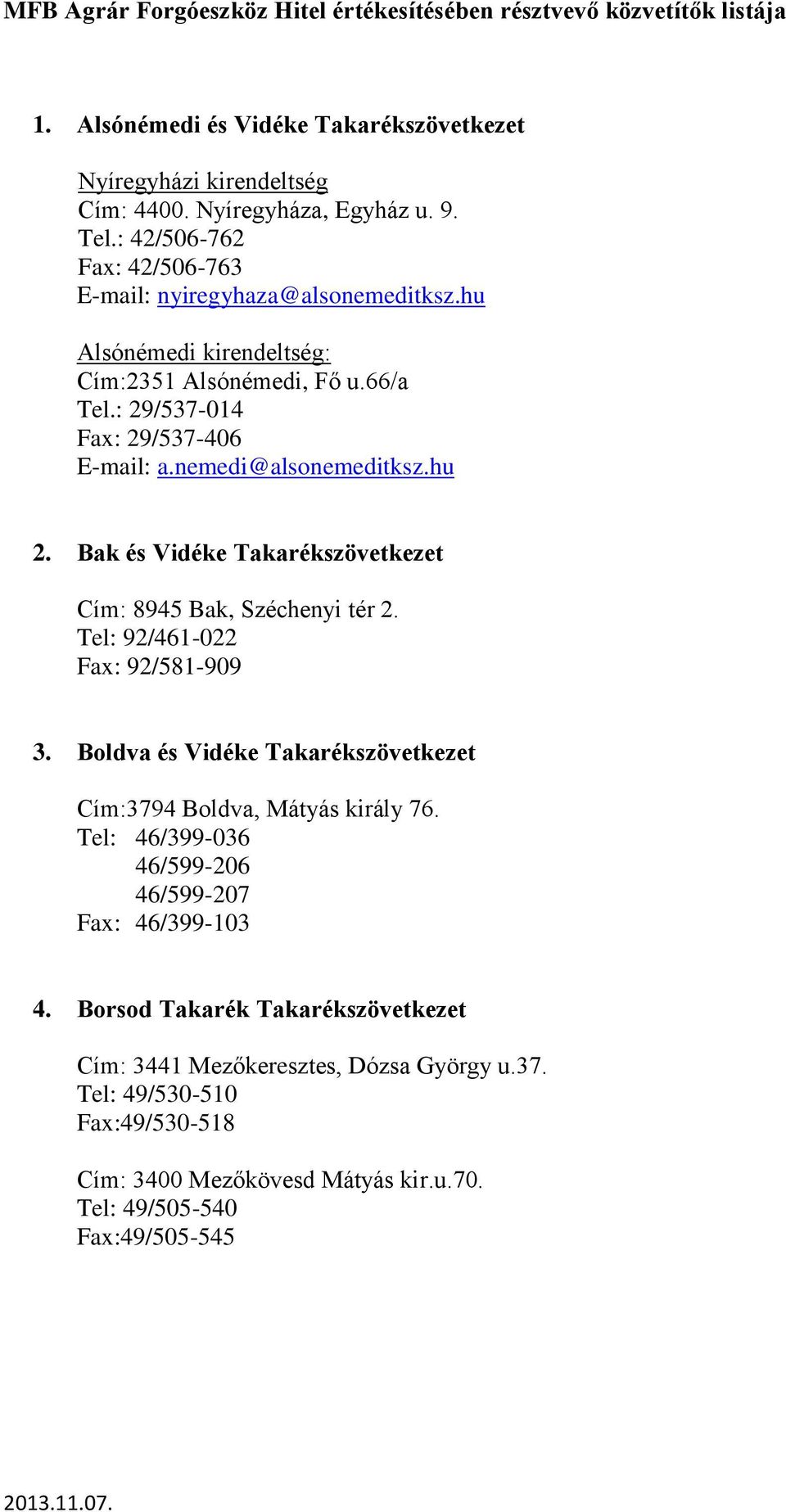 Bak és Vidéke Takarékszövetkezet Cím: 8945 Bak, Széchenyi tér 2. Tel: 92/461-022 Fax: 92/581-909 3. Boldva és Vidéke Takarékszövetkezet Cím:3794 Boldva, Mátyás király 76.