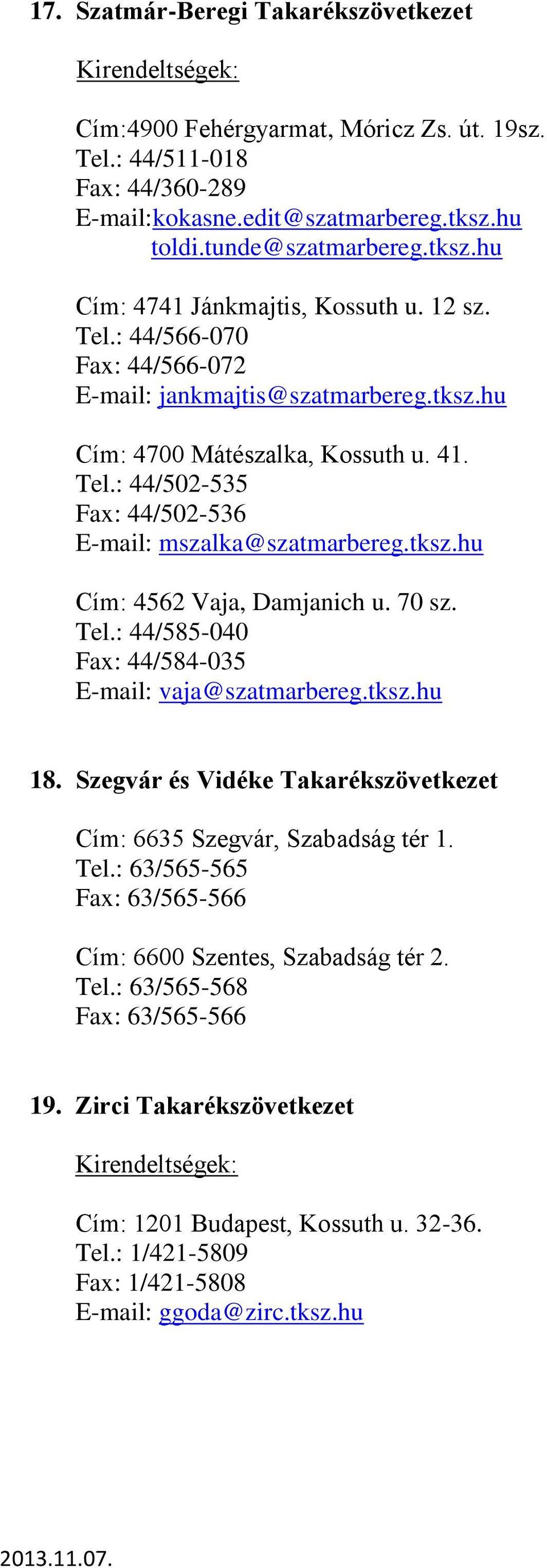 70 sz. Tel.: 44/585-040 Fax: 44/584-035 E-mail: vaja@szatmarbereg.tksz.hu 18. Szegvár és Vidéke Takarékszövetkezet Cím: 6635 Szegvár, Szabadság tér 1. Tel.: 63/565-565 Fax: 63/565-566 Cím: 6600 Szentes, Szabadság tér 2.