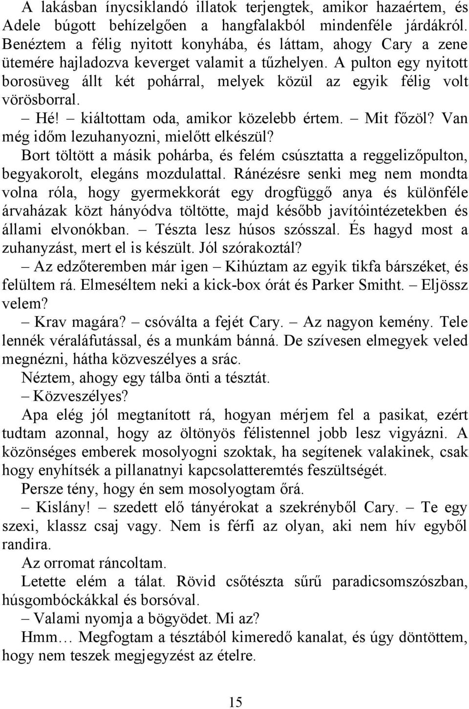 A pulton egy nyitott borosüveg állt két pohárral, melyek közül az egyik félig volt vörösborral. Hé! kiáltottam oda, amikor közelebb értem. Mit főzöl? Van még időm lezuhanyozni, mielőtt elkészül?