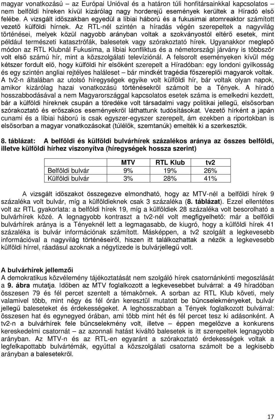 Az RTL-nél szintén a híradás végén szerepeltek a nagyvilág történései, melyek közül nagyobb arányban voltak a szokványostól eltérő esetek, mint például természeti katasztrófák, balesetek vagy