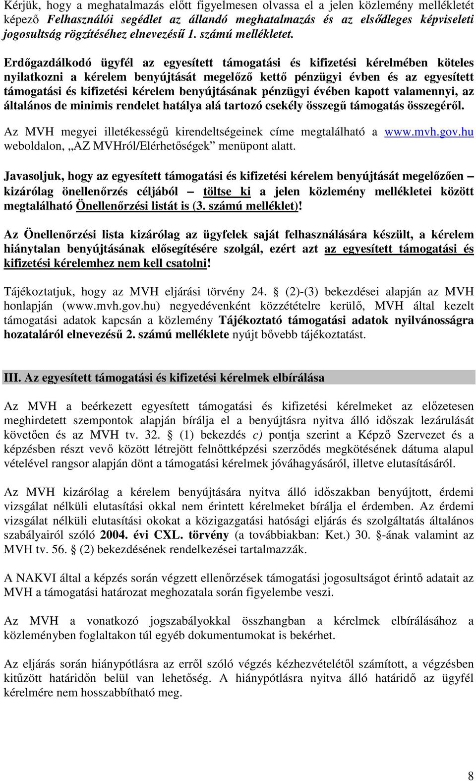 Erdőgazdálkodó ügyfél az egyesített támogatási és kifizetési kérelmében köteles nyilatkozni a kérelem benyújtását megelőző kettő pénzügyi évben és az egyesített támogatási és kifizetési kérelem