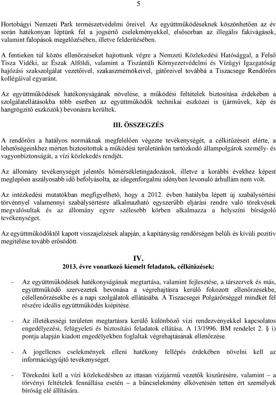 A fentieken túl közös ellenőrzéseket hajtottunk végre a Nemzeti Közlekedési Hatósággal, a Felső Tisza Vidéki, az Észak Alföldi, valamint a Tiszántúli Környezetvédelmi és Vízügyi Igazgatóság hajózási