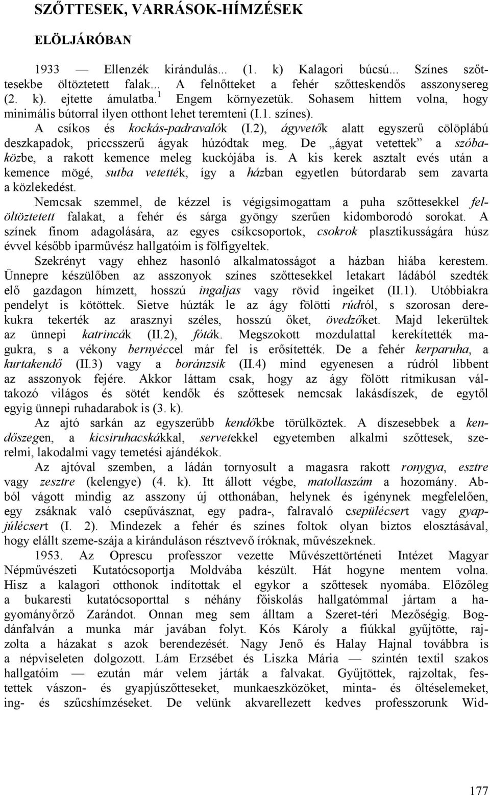 2), ágyvetők alatt egyszerű cölöplábú deszkapadok, priccsszerű ágyak húzódtak meg. De ágyat vetettek a szóbaközbe, a rakott kemence meleg kuckójába is.