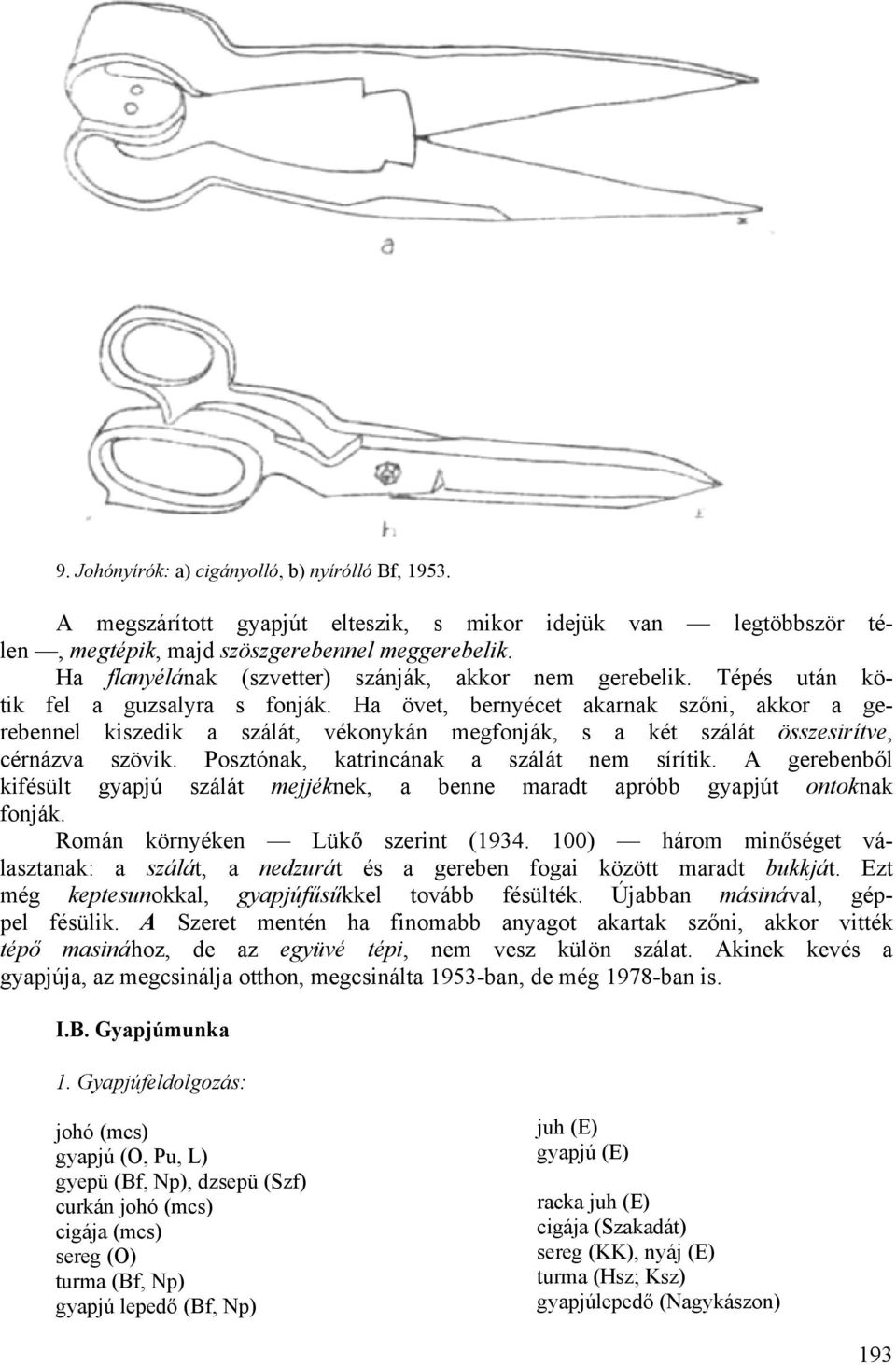 Ha övet, bernyécet akarnak szőni, akkor a gerebennel kiszedik a szálát, vékonykán megfonják, s a két szálát összesirítve, cérnázva szövik. Posztónak, katrincának a szálát nem sírítik.