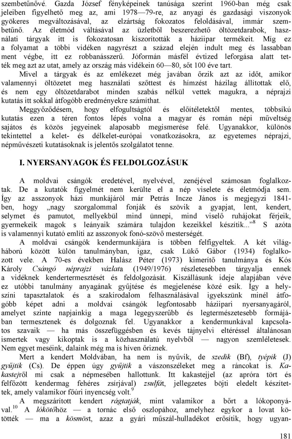 feloldásával, immár szembetűnő. Az életmód váltásával az üzletből beszerezhető öltözetdarabok, használati tárgyak itt is fokozatosan kiszorították a háziipar termékeit.