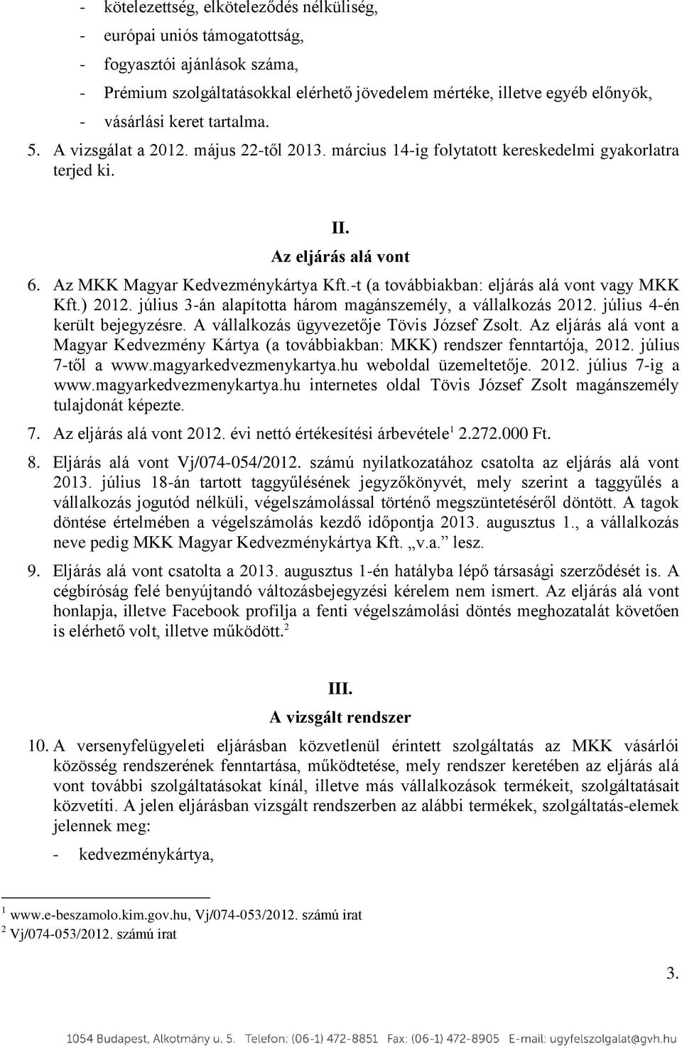 -t (a továbbiakban: eljárás alá vont vagy MKK Kft.) 2012. július 3-án alapította három magánszemély, a vállalkozás 2012. július 4-én került bejegyzésre. A vállalkozás ügyvezetője Tövis József Zsolt.