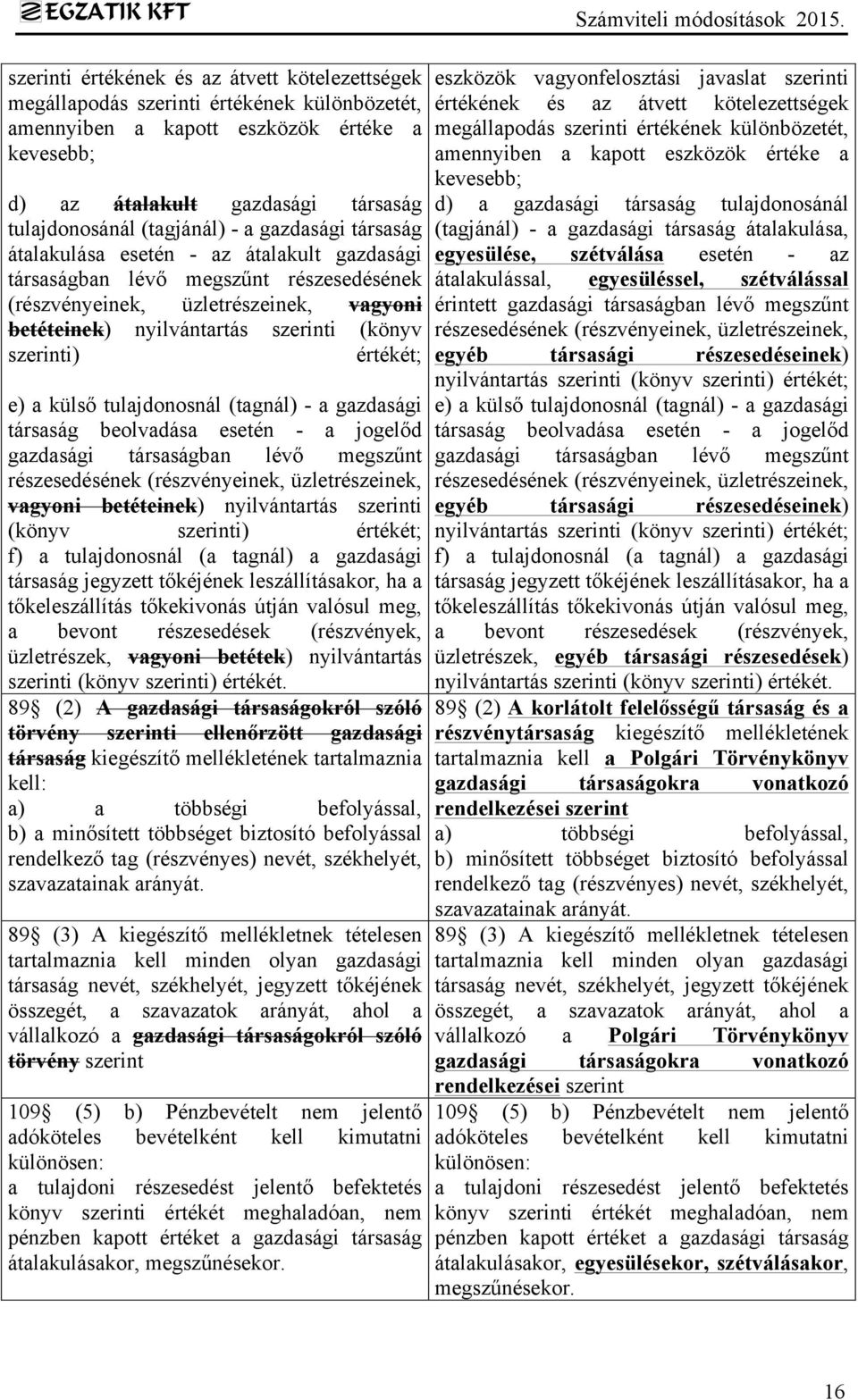 (könyv szerinti) értékét; e) a külső tulajdonosnál (tagnál) - a gazdasági társaság beolvadása esetén - a jogelőd gazdasági társaságban lévő megszűnt részesedésének (részvényeinek, üzletrészeinek,