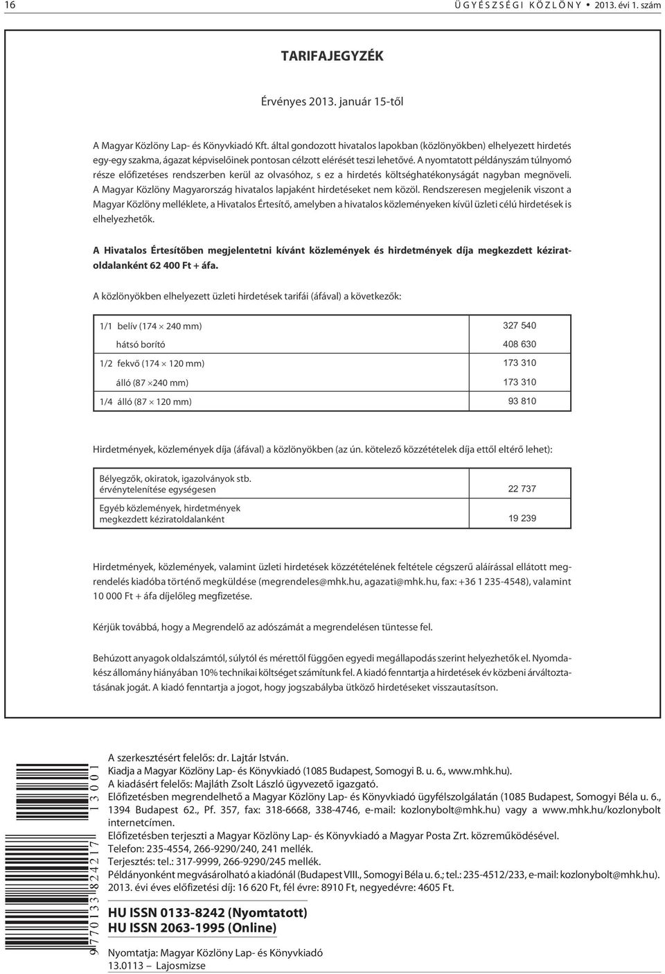 A nyomtatott példányszám túlnyomó része elõfizetéses rendszerben kerül az olvasóhoz, s ez a hirdetés költséghatékonyságát nagyban megnöveli.