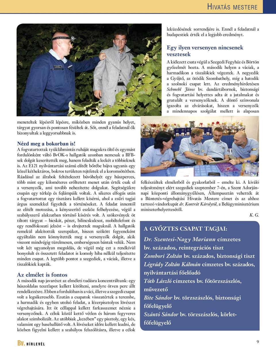 A negyedik a Gyűjtő, az ötödik Szombathely, míg a hatodik a szolnoki csapat lett. Az eredményhirdetésen Schmehl János bv.