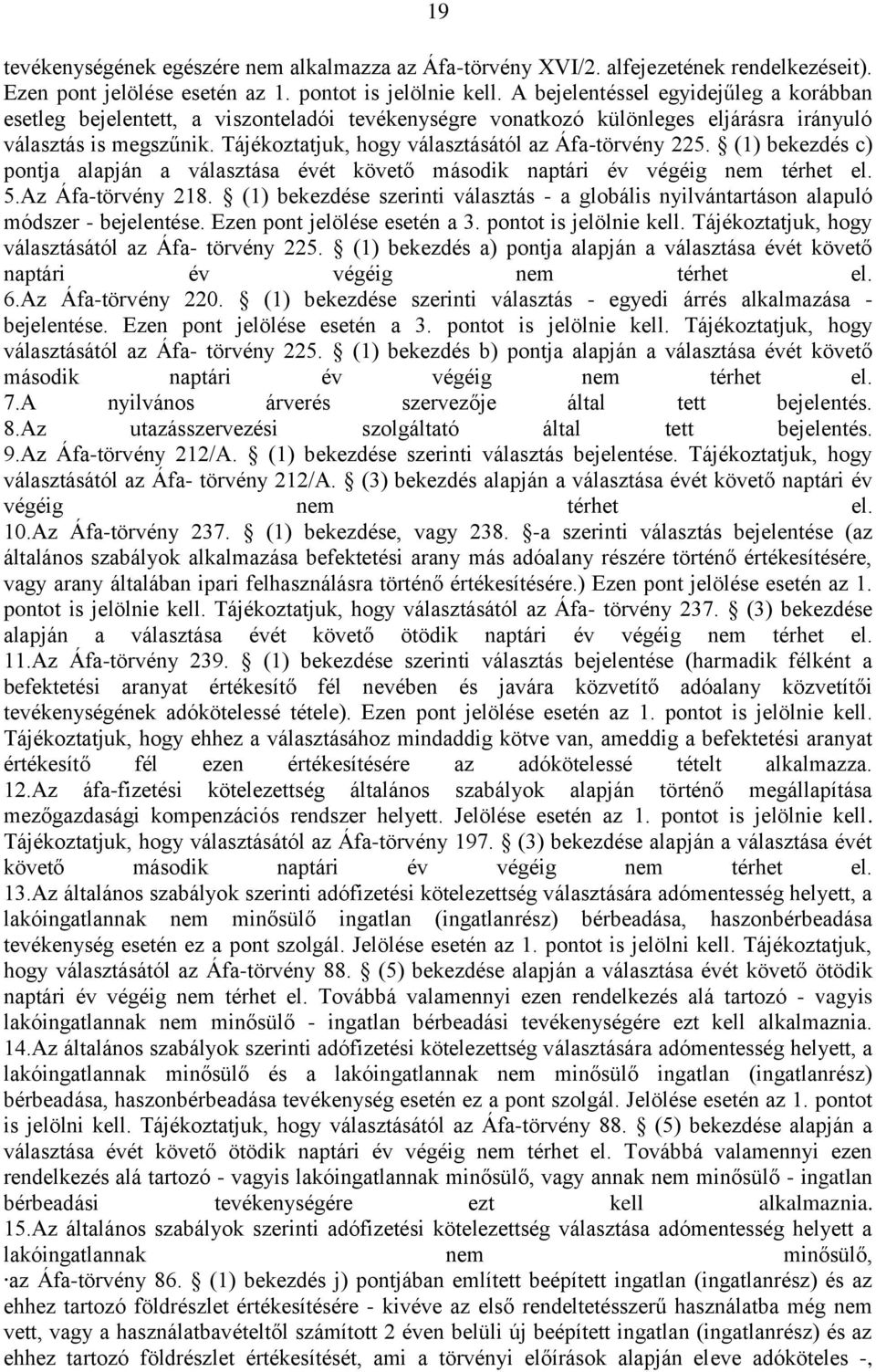 Tájékoztatjuk, hogy választásától az Áfa-törvény 225. (1) bekezdés c) pontja alapján a választása évét követő második naptári év végéig nem térhet el. 5.Az Áfa-törvény 218.