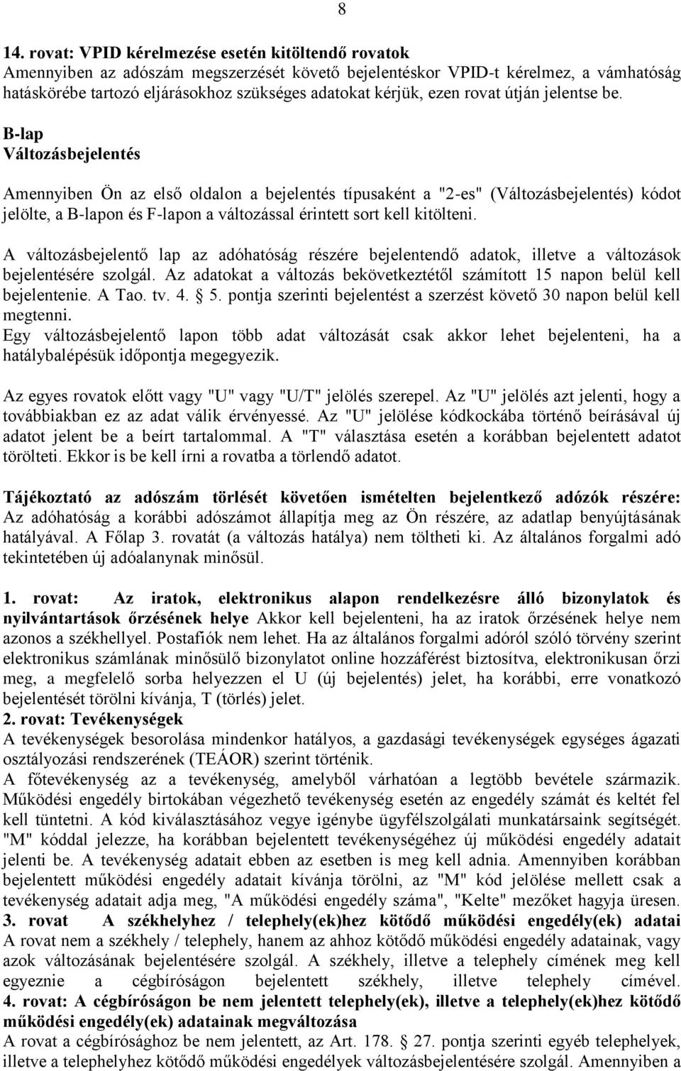 B-lap Változásbejelentés Amennyiben Ön az első oldalon a bejelentés típusaként a "2-es" (Változásbejelentés) kódot jelölte, a B-lapon és F-lapon a változással érintett sort kell kitölteni.
