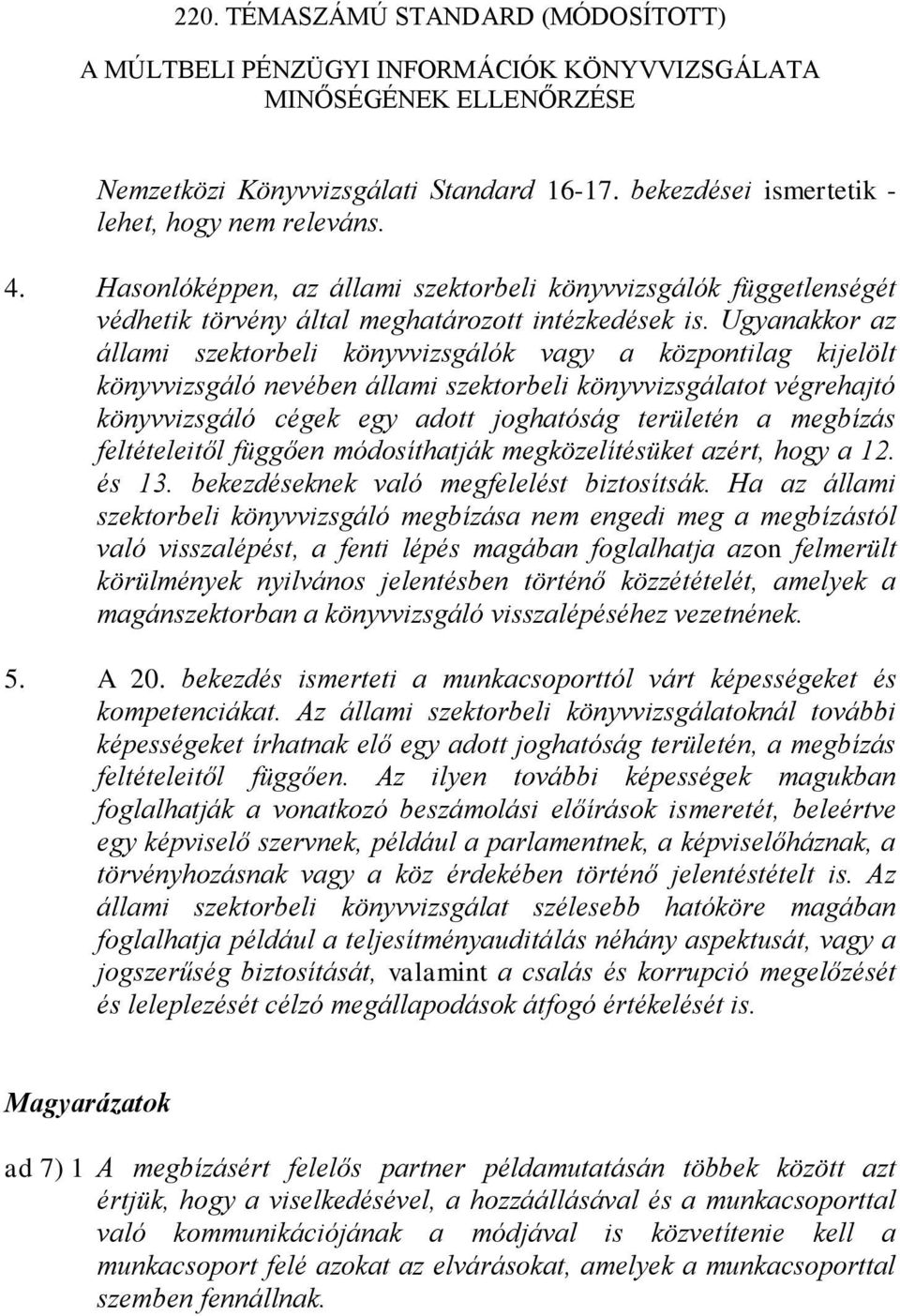 Ugyanakkor az állami szektorbeli könyvvizsgálók vagy a központilag kijelölt könyvvizsgáló nevében állami szektorbeli könyvvizsgálatot végrehajtó könyvvizsgáló cégek egy adott joghatóság területén a