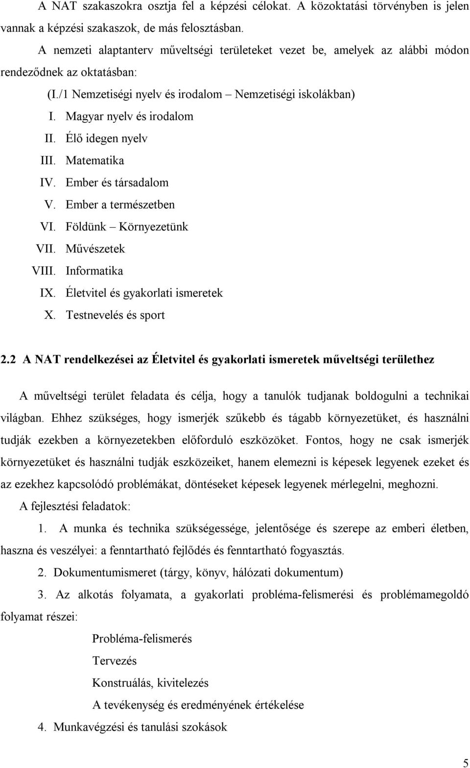 Élő idegen nyelv III. Matematika IV. Ember és társadalom V. Ember a természetben VI. Földünk Környezetünk VII. Művészetek VIII. Informatika IX. Életvitel és gyakorlati ismeretek X.