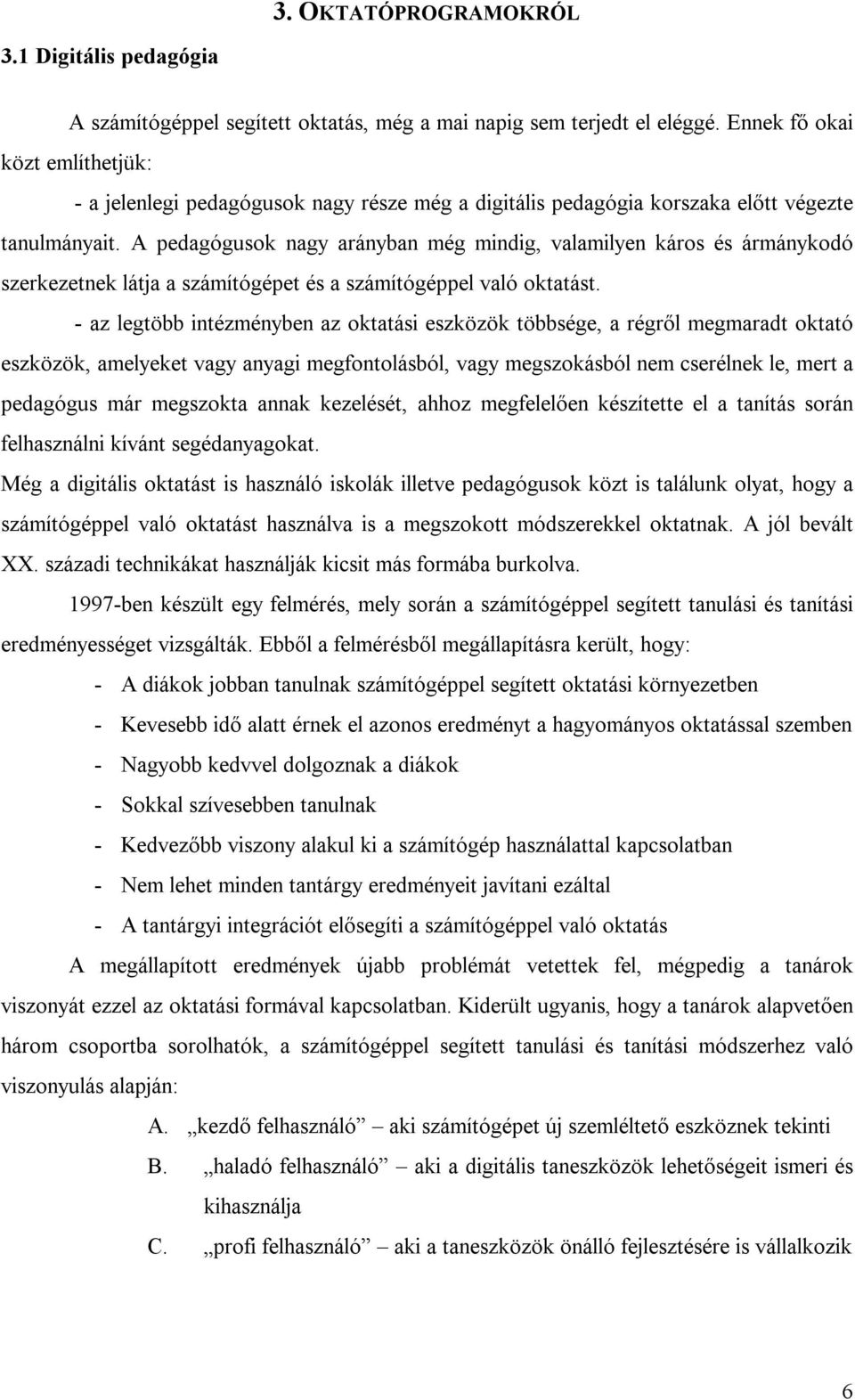 A pedagógusok nagy arányban még mindig, valamilyen káros és ármánykodó szerkezetnek látja a számítógépet és a számítógéppel való oktatást.