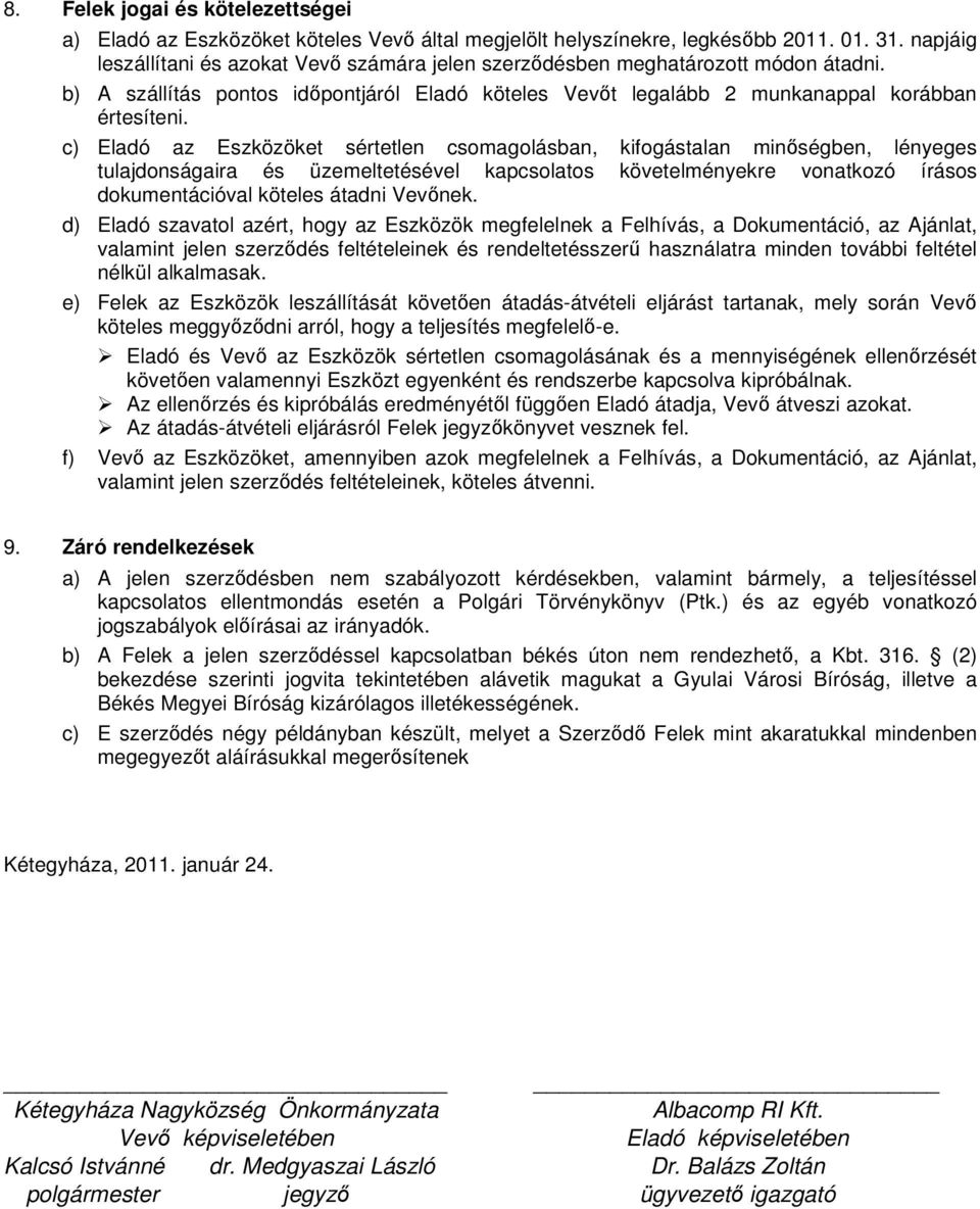 c) Eladó az Eszközöket sértetlen csomagolásban, kifogástalan minőségben, lényeges tulajdonságaira és üzemeltetésével kapcsolatos követelményekre vonatkozó írásos dokumentációval köteles átadni