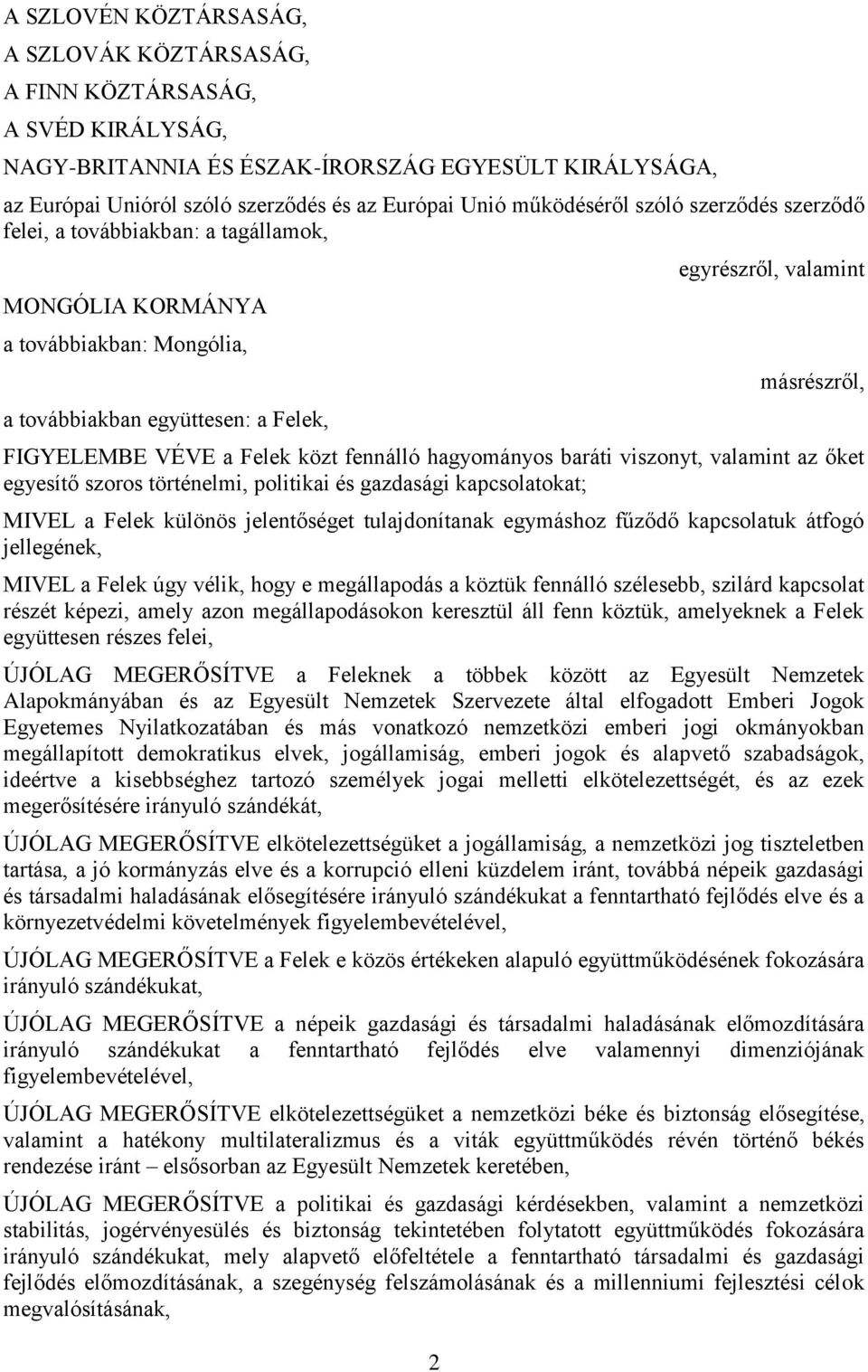 VÉVE a Felek közt fennálló hagyományos baráti viszonyt, valamint az őket egyesítő szoros történelmi, politikai és gazdasági kapcsolatokat; MIVEL a Felek különös jelentőséget tulajdonítanak egymáshoz