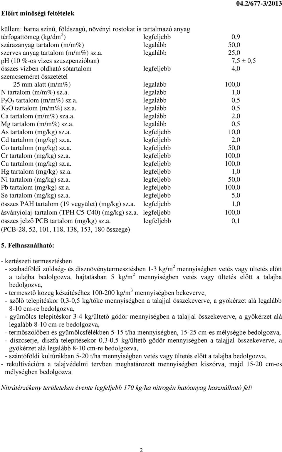 na színű, földszagú, növényi rostokat is tartalmazó anyag térfogattömeg (kg/dm 3 ) legfeljebb 0,9 szárazanyag tartalom (m/m%) legalább 50,0 szerves anyag tartalom (m/m%) sz.a. legalább 25,0 ph (10 %-os vizes szuszpenzióban) 7,5 ± 0,5 összes vízben oldható sótartalom legfeljebb 4,0 szemcseméret összetétel 25 mm alatt (m/m%) legalább 100,0 N tartalom (m/m%) sz.